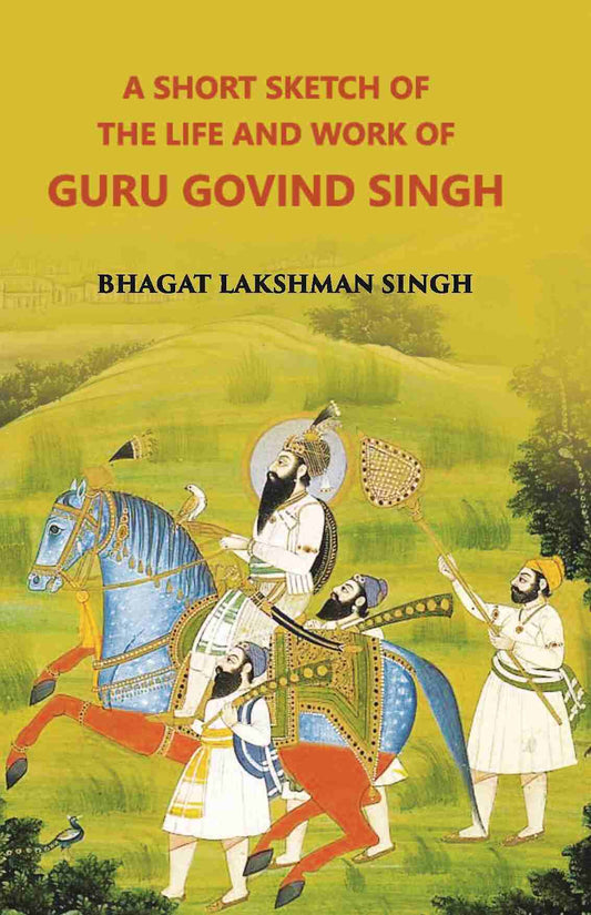 A Short Sketch Of The Life And Work Of Guru Gobind Singh The 10Th And Last Guru Of The Sikhs - Gyan Books