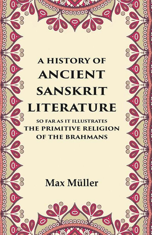 A History of Ancient Sanskrit Literature So Far as It Illustrates the Primitive Religion of the Brahmans - Gyan Books