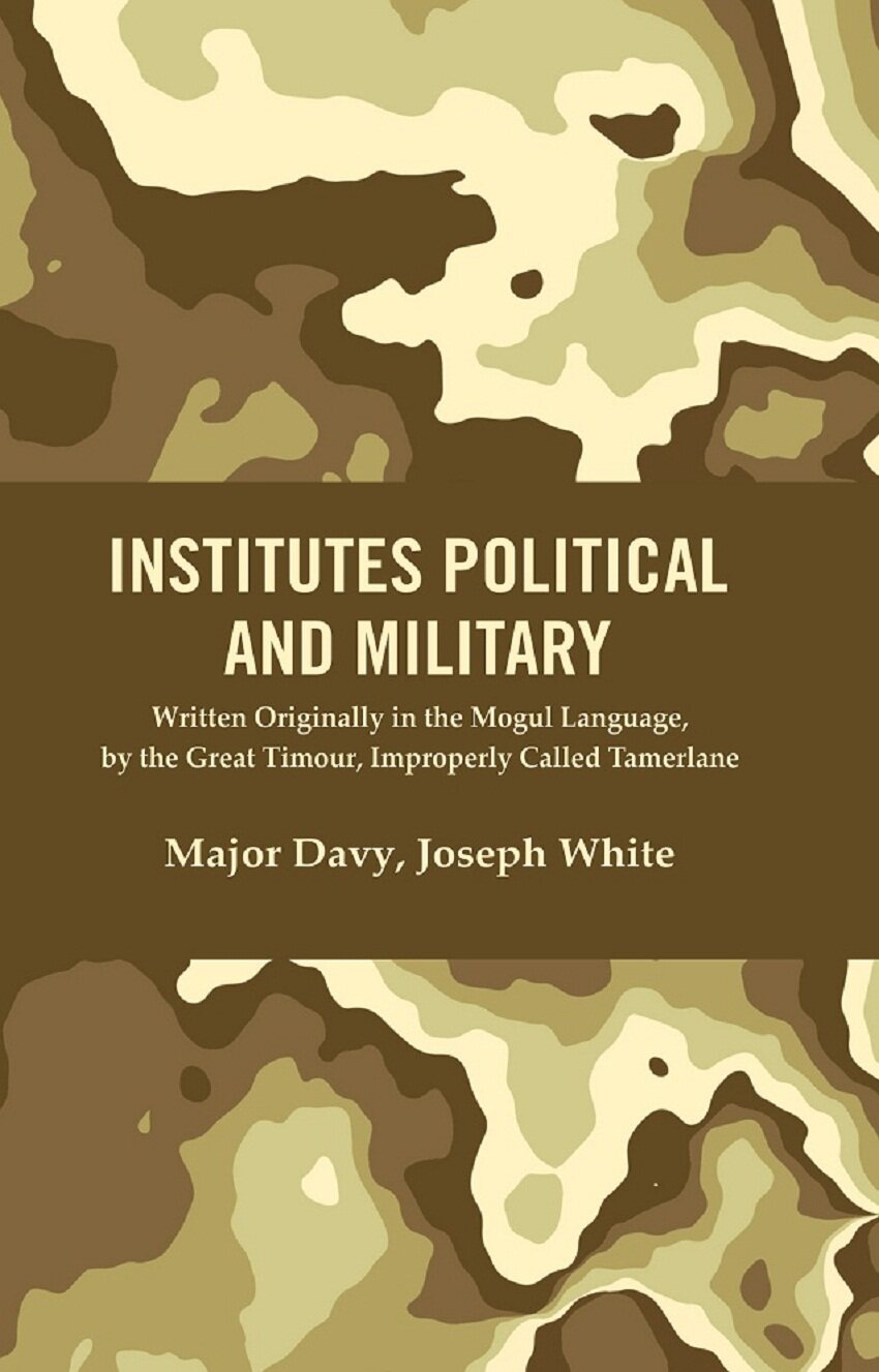 Institutes Political and Military : Written Originally in the Mogul Language, by the Great Timour, Improperly Called Tamerlane - Gyan Books