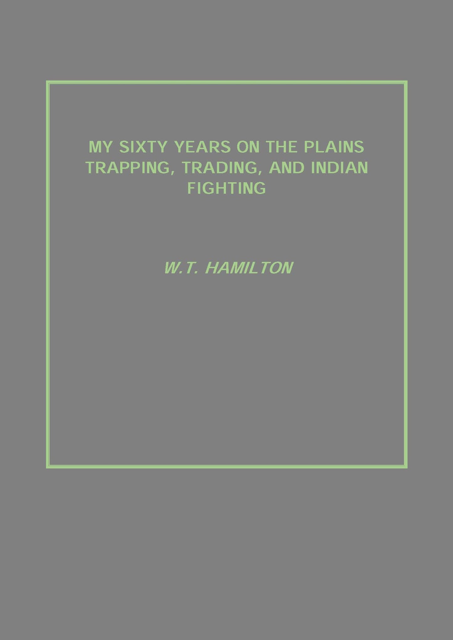 My Sixty Years On the Plains Trapping, Trading, and Indian Fighting - Gyan Books