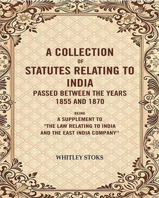 A Collection Of Statutes Relating To India Passed Between The Years And : Being A Supplement 1855 1870 - Gyan Books
