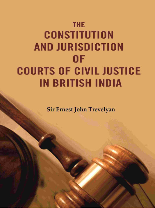 The Constitution and Jurisdiction of Courts of Civil Justice in British India - Gyan Books