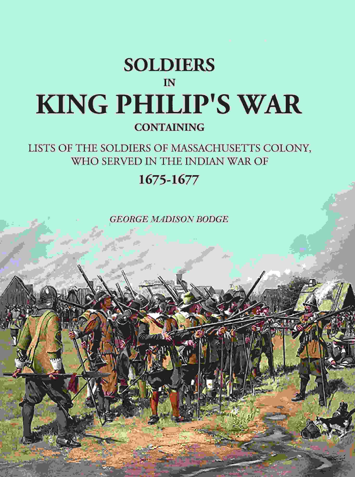 Soldiers in King Philip's War: Containing Lists Of The Soldiers Of Massachusetts Colony, Who Served In The Indian War Of 1675-1677 - Gyan Books