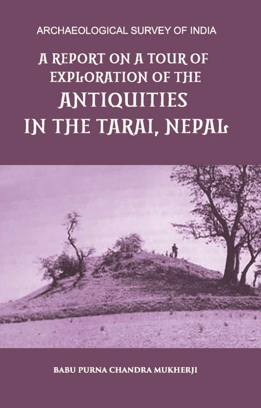A REPORT ON A TOUR OF EXPLORATION OF THE ANTIQUITIES IN THE TARAI, NEPAL: THE REGION OF KAPILAVASTU; DURING FEBRUARY AND MARCH, 1899. - Gyan Books