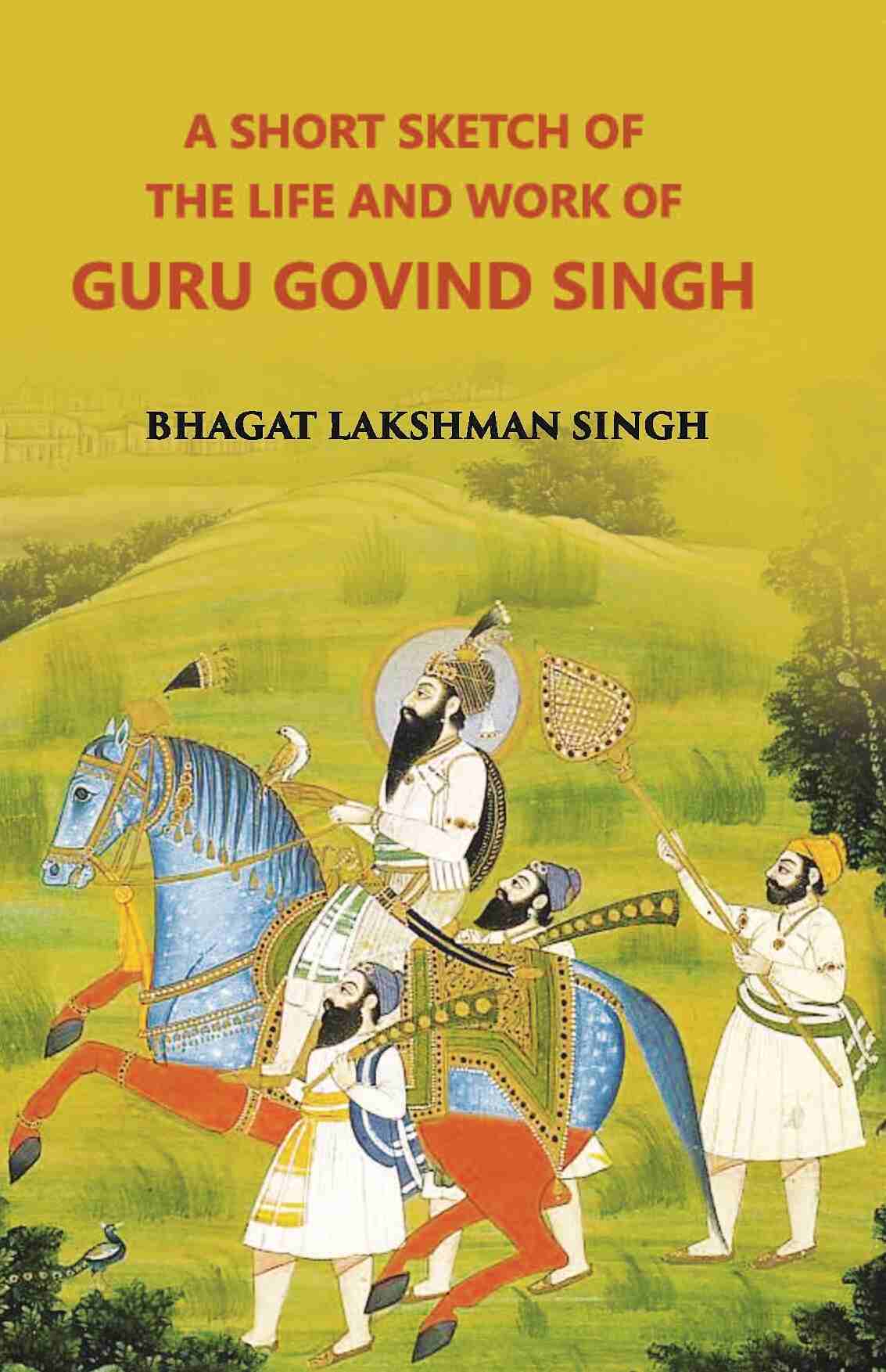 A Short Sketch Of The Life And Work Of Guru Gobind Singh The 10Th And Last Guru Of The Sikhs - Gyan Books