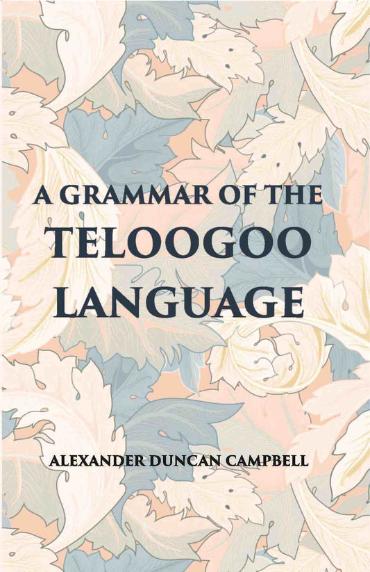 A Grammar Of The Teloogoo Language: Commonly Termed The Gentoo, Peculiar To The Hindoos Inhabiting The North Eastern Provinces Of The Indian Peninsula - Gyan Books