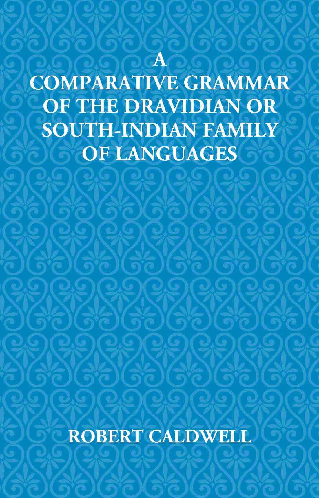 A Comparative Grammar Of The Dravidian Or South-Indian Family Of Languages - Gyan Books