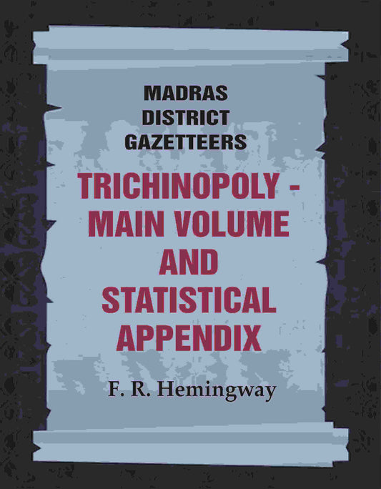 Madras District Gazetteers: Trichinopoly: Main Volume and Statistical Appendix 22nd, 1st & 2nd - Gyan Books