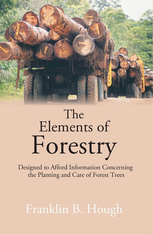 The Elements of Forestry: Designed to Afford Information Concerning the Planting and Care of Forest Trees - Gyan Books