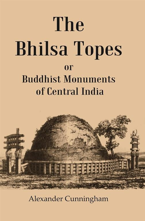 The Bhilsa Topes Buddhist Monuments Of Central India - Gyan Books