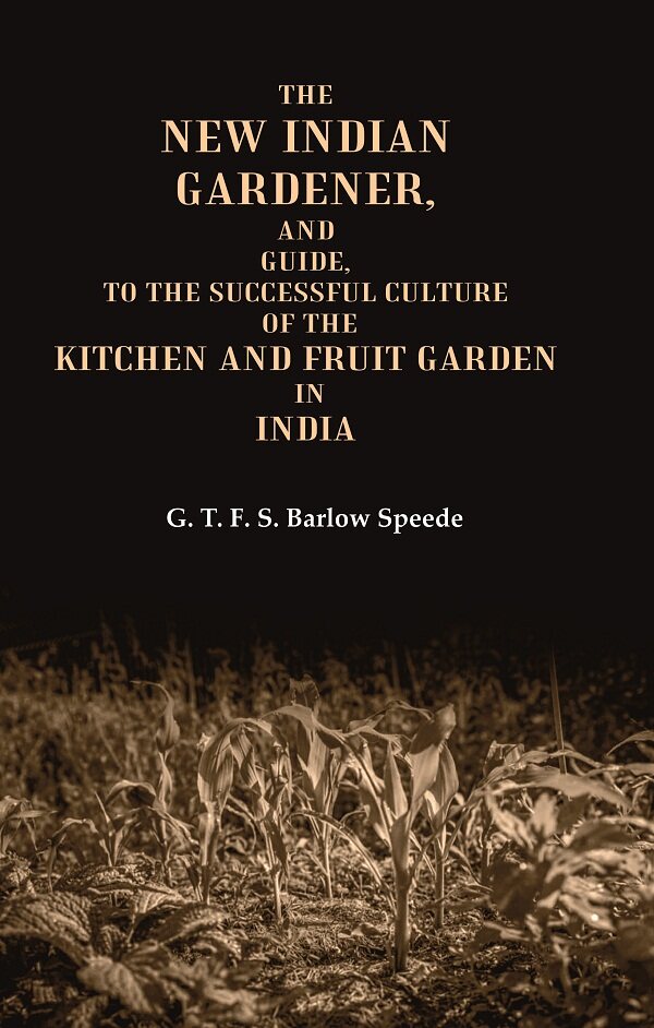 The New Indian Gardener, and Guide, to the Successful Culture of the Kitchen and Fruit Garden in India - Gyan Books