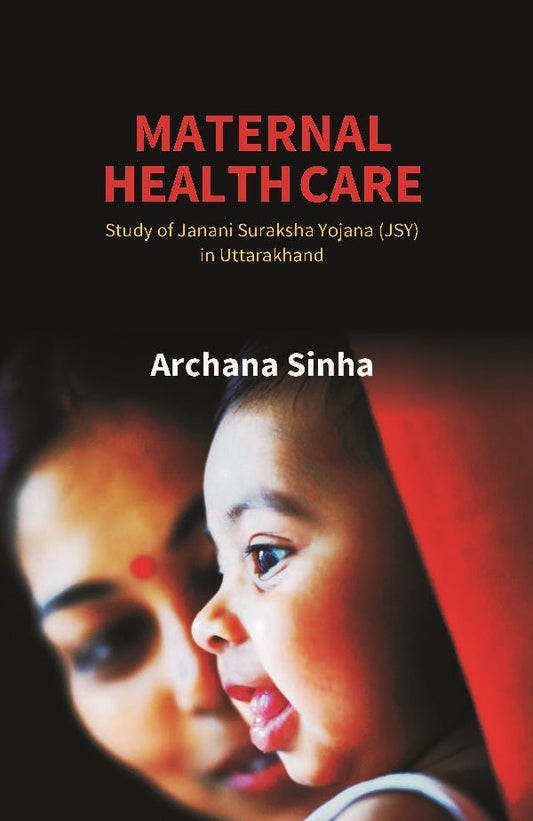 Maternal Health Care: Study of Janani Suraksha Yojana (JSY) in Uttarakhand - Gyan Books
