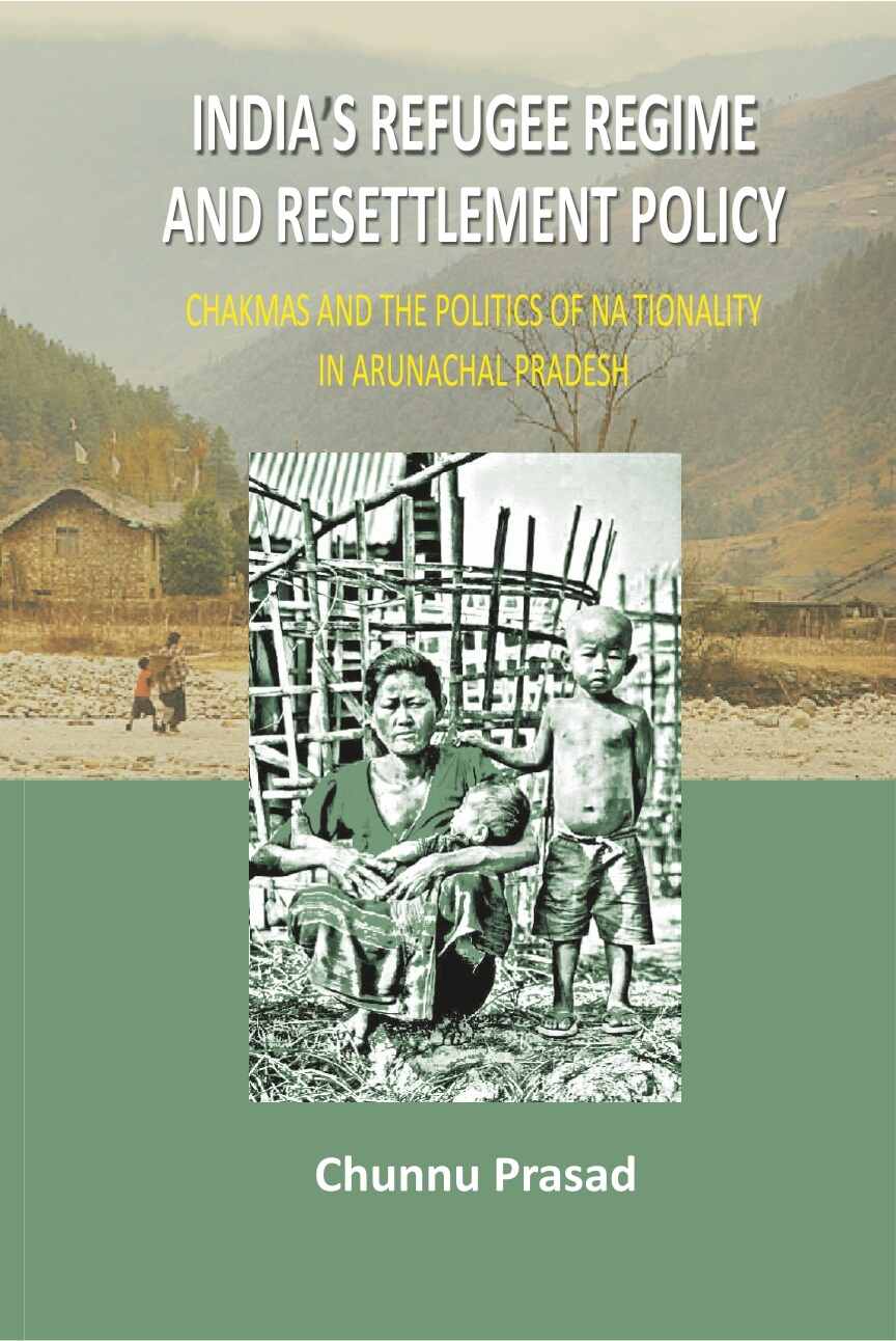 India's Refugee Regime and Resettlement Policy: Chakma's and the Politics of Nationality in Arunachal Pradesh - Gyan Books