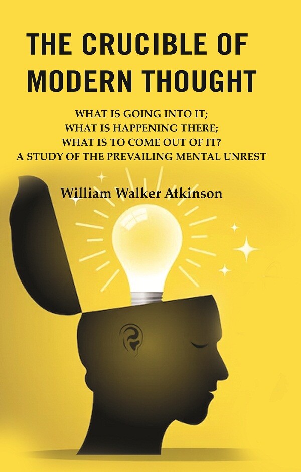 The Crucible Of Modern Thought: What Is Going Into It; What Is Happening There; What Is To Come Out Of It? - Gyan Books