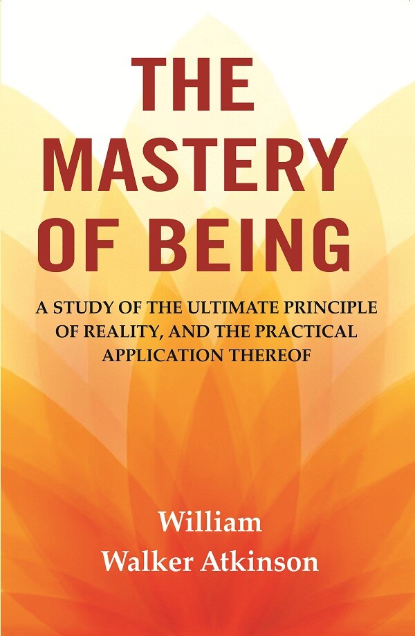 The Mastery of Being: A Study of the Ultimate Principle of Reality, and the Practical Application Thereof - Gyan Books