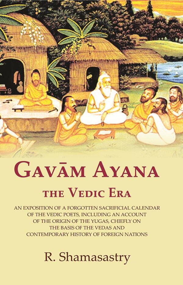 Gavām Ayana The Vedic Era: An Exposition Of A Forgotten Sacrificial Calendar Of The Vedic Poets, Including - Gyan Books