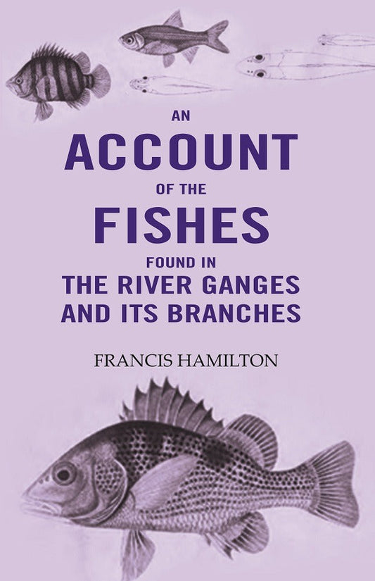 An Account Of The Fishes Found In the River Ganges And Its Branches - Gyan Books