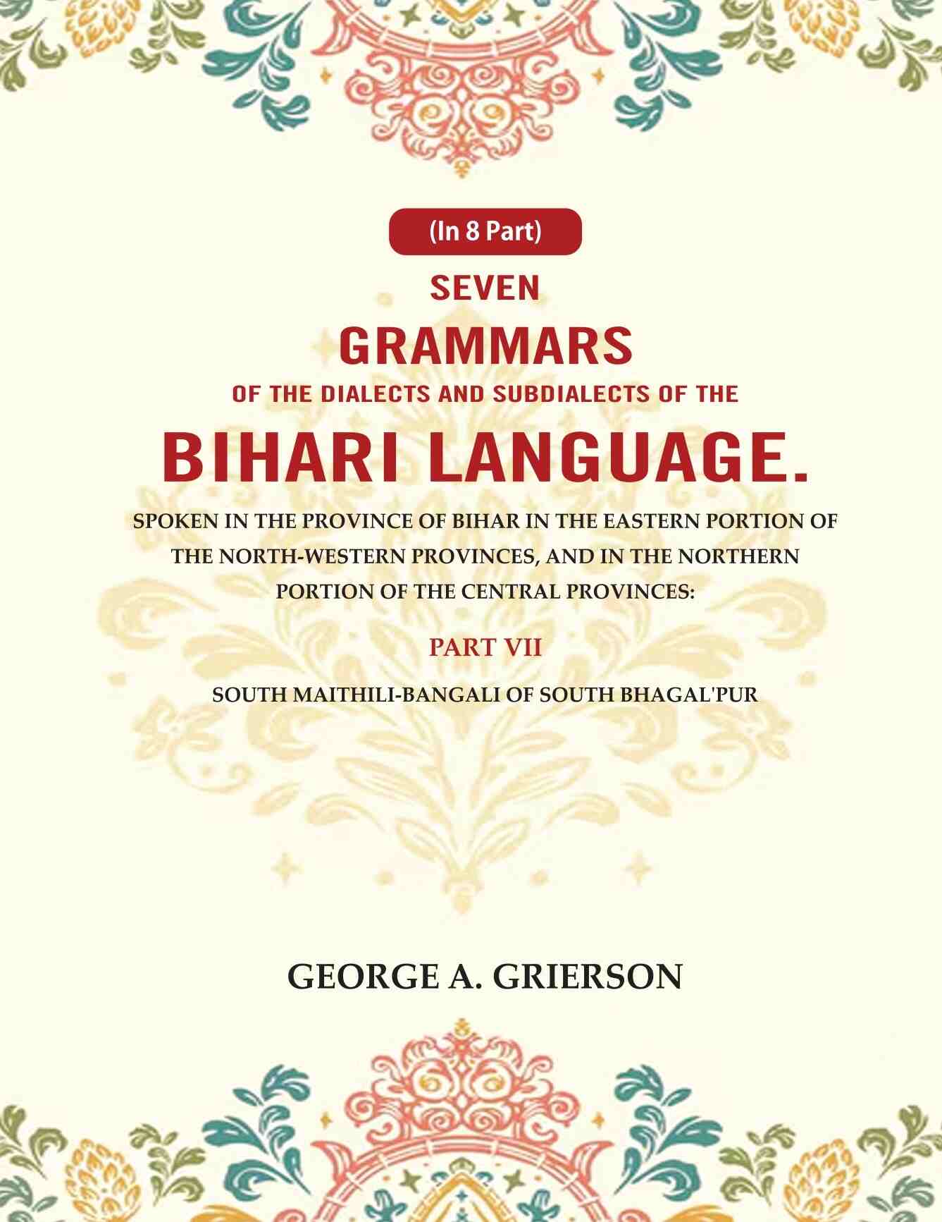 Seven Grammars Of The Dialects And Subdialects Of The Bihari Language Spoken In The Province Of Bihar - Gyan Books