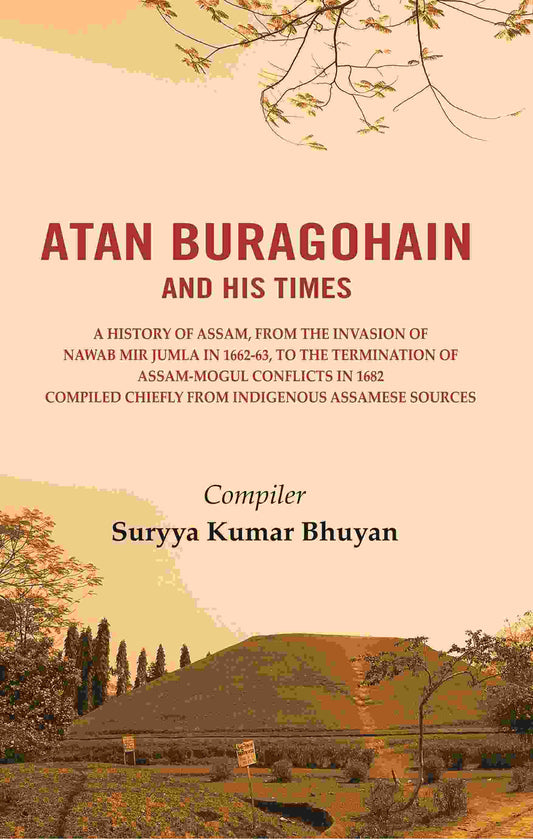 Atan Buragohain And His Times: A History Of Assam, From The Invasion Of Nawab Mir Jumla In 1662-63, To The - Gyan Books