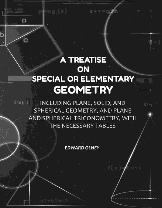 A Treatise on Special or Elementary Geometry: Including Plane, Solid, and Spherical Geometry, and Plane and Spherical Trigonometry, with the Necessary Tables - Gyan Books