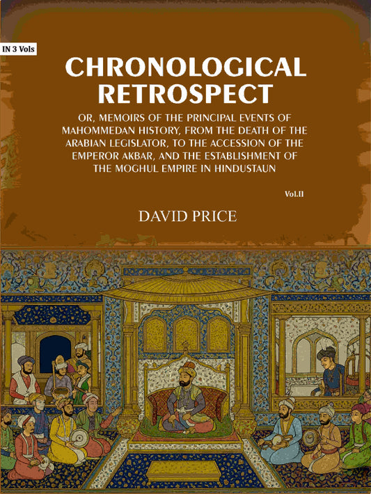 Chronological retrospect: Or, Memoirs of the principal events of Mahommedan history, from the death of the Arabian legislator, to the accession of the emperor Akbar, and the establishment of the Moghul empire in Hindustaun (2nd) - Gyan Books