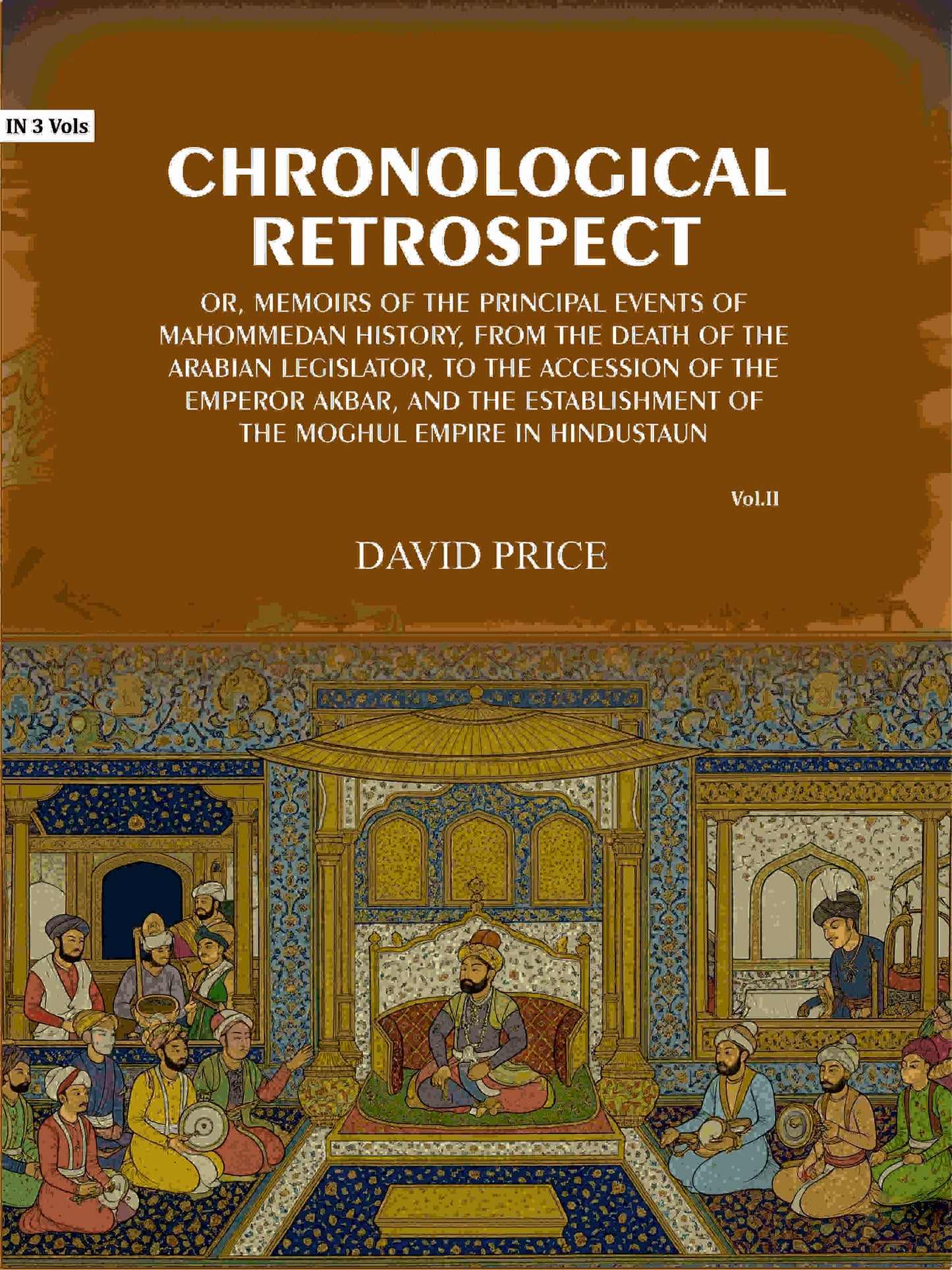 Chronological retrospect: Or, Memoirs of the principal events of Mahommedan history, from the death of the Arabian legislator, to the accession of the emperor Akbar, and the establishment of the Moghul empire in Hindustaun (2nd) - Gyan Books