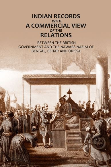 Indian Records- With A Commercial View Of The Relations: Between The British Government And The Nawabs Nazim Of Bengal, Behar And Orissa - Gyan Books